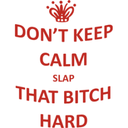 Cana "Don't keep calm slap that bitch hard"