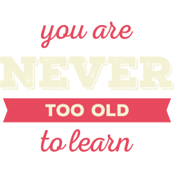 Never Too Old To Learn