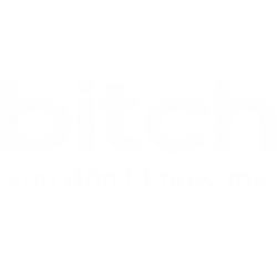 Bitch You Don't Know Me